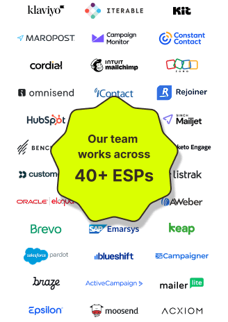 Our team works across 40+ ESPs including Klaviyo, Iterable, Mailchimp, HubSpot, Salesforce, Braze, ActiveCampaign, Marigold and more.